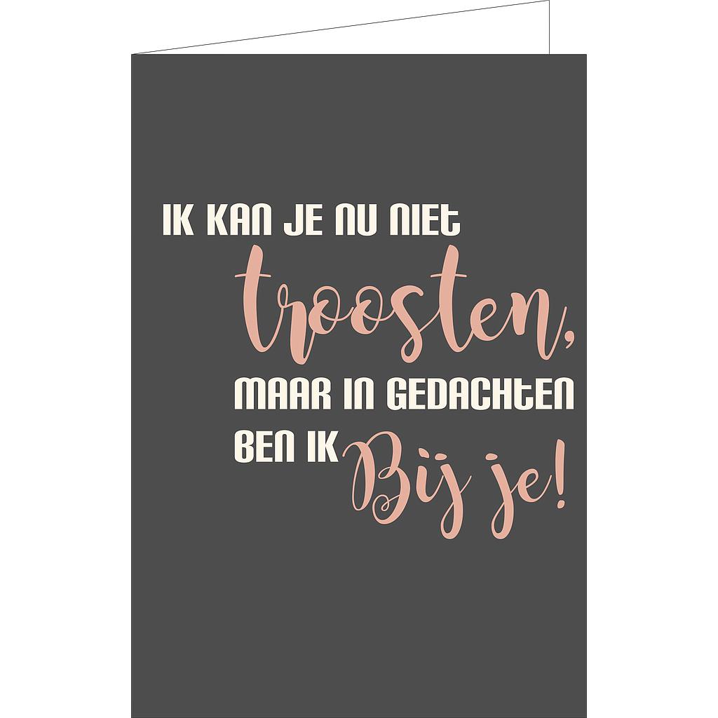 Ik kan je nu niet troosten, maar in gedachten ben ik bij je !