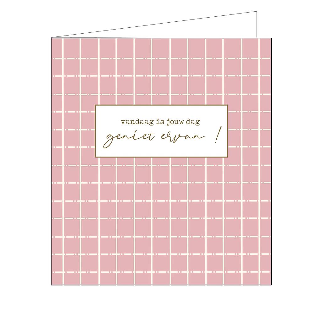 vandaag is jouw dag geniet er van !