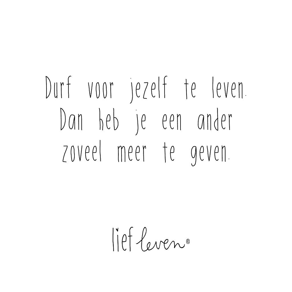 Durf voor jezelf te leven. Dan heb je een ander zoveel meer te geven.