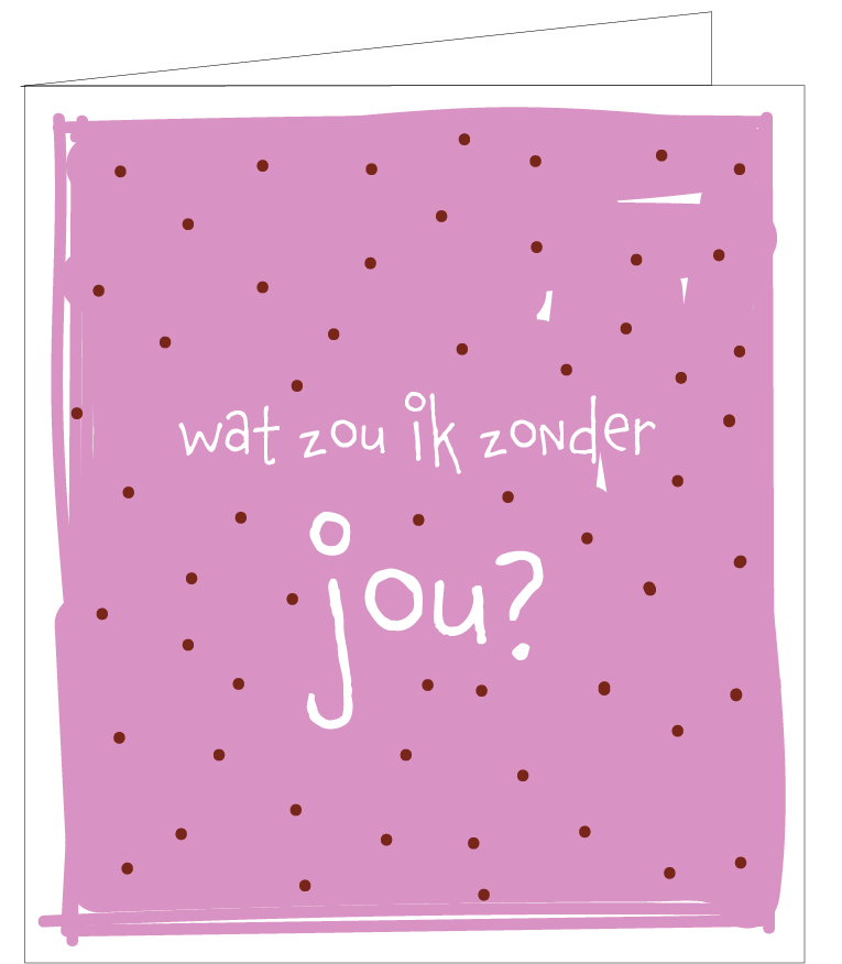 wat zou ik zonder jou ?