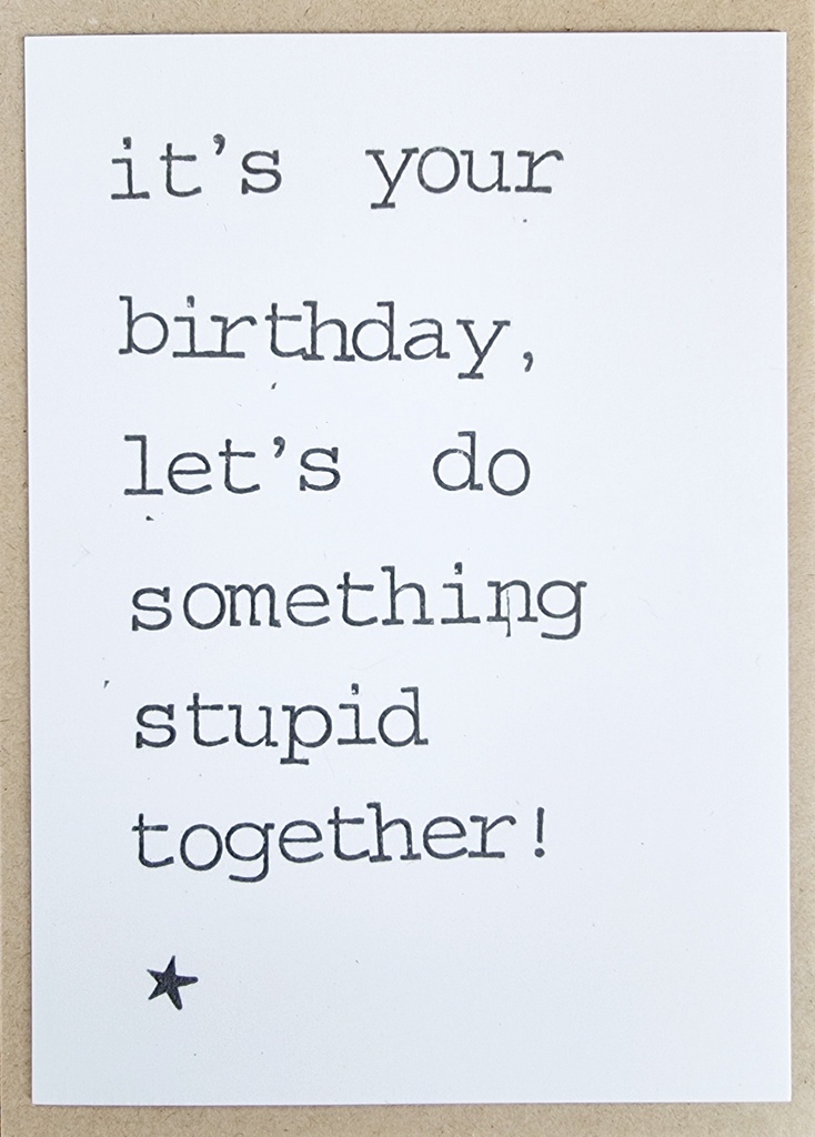 it's your birthday, let's do something stupid together !
