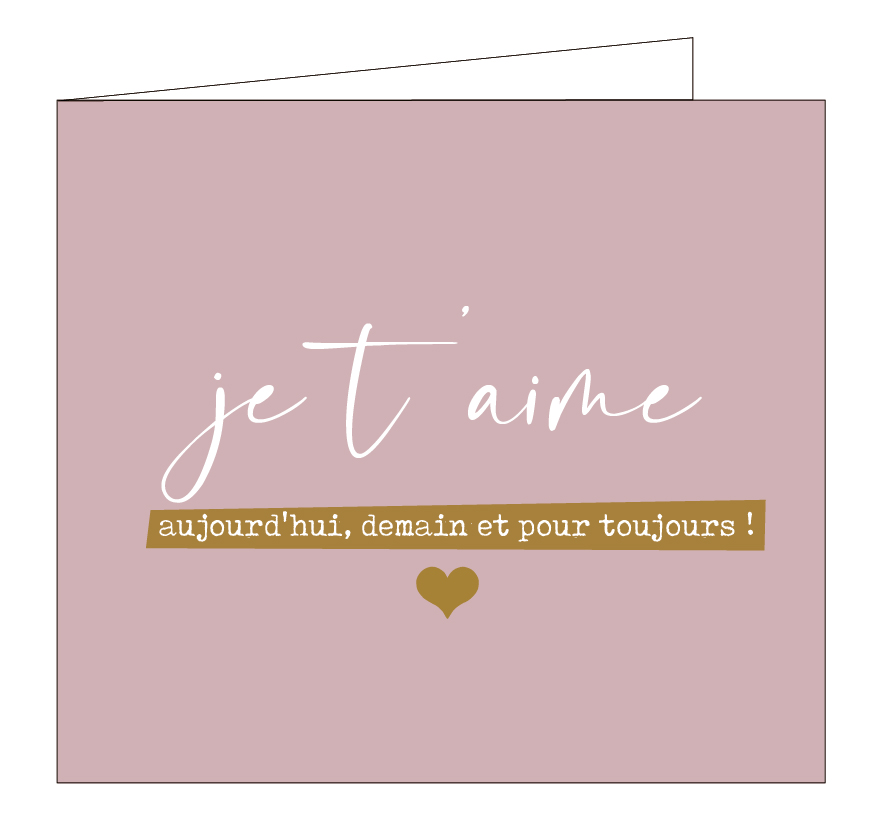 Je t'aime aujourd'hui, demain et pour toujours!