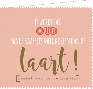 Je wordt pas oud als de kaarsjes meer kosten dan de taart ! geniet van je verjaardag !