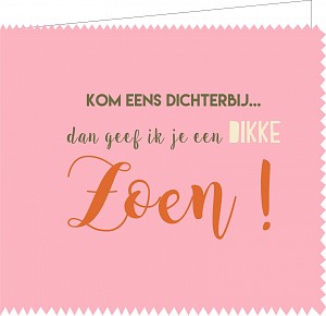 Kom eens dichterbij , dan geef ik je een dikke zoen!
