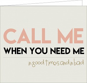 Call me when you need me, in good and bad times…