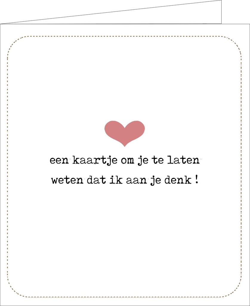 een kaartje om je te laten weten dat ik aan je denk !